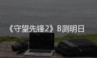 《守望先鋒2》B測明日上線 常見問題回復公布