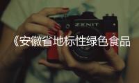《安徽省地標(biāo)性綠色食品生產(chǎn)基地建設(shè)管理辦法(試行)》發(fā)布