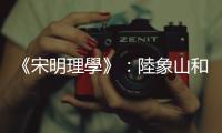 《宋明理學(xué)》：陸象山和王陽(yáng)明的「心即理」學(xué)說