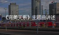 《完美關(guān)系》主題曲講述了什么？由誰演唱的？