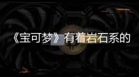《寶可夢》有著巖石系的代拉基翁，反倒是五代三羊里最好用的？