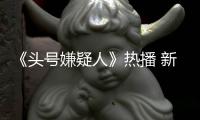 《頭號嫌疑人》熱播 新人演員高子軒表現超圈粉