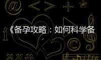 《備孕攻略：如何科學備孕，順利懷孕？》