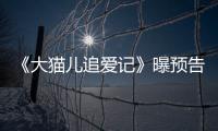 《大貓兒追愛記》曝預告片 陳思誠錦榮搶愛海清【娛樂新聞】風尚中國網