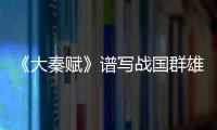 《大秦賦》譜寫戰國群雄史詩 五國合縱伐秦震撼來襲