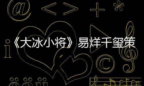 《大冰小將》易烊千璽策劃公益比賽 小將為留守兒童而戰