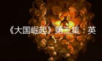 《大國崛起》第三集：英國第一個走向現代化的國家，重商的一個國家