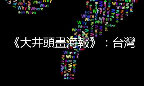 《大井頭畫海報》：臺灣手繪電影看板的傳統，與廣告社發展有緊密關聯