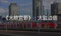 《大故宮Ⅲ》：太監這個特殊群體，身上總帶著「大毛巾」和「厚護膝」