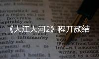 《大江大河2》程開顏結局是什么？兩人最后一起了嗎？結局這樣