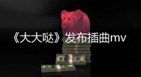 《大大噠》發(fā)布插曲mv《夜空中最亮的星》
