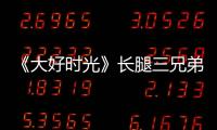 《大好時光》長腿三兄弟花式秀基情【娛樂新聞】風尚中國網(wǎng)