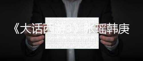 《大話西游3》張瑤韓庚三度合作