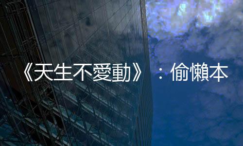 《天生不愛動》：偷懶本來就是人的天性，為何會有人真心喜歡體育運動？