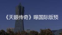 《天眼傳奇》曝國際版預告 天眼對戰“三星魔族”【娛樂新聞】風尚中國網