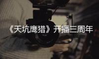 《天坑鷹獵》開播三周年制片人透露在籌備第二季