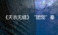 《天衣無縫》“團寵”秦俊杰上線 “皮操作”引發熱議