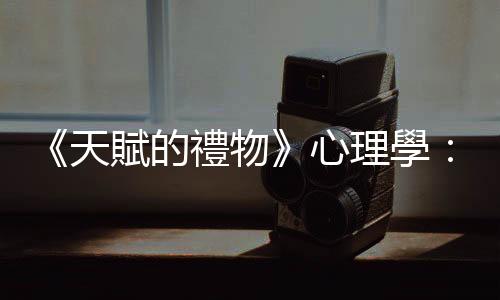 《天賦的禮物》心理學：資優生「必需」接受精英教育？