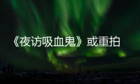 《夜訪吸血鬼》或重拍 劇本初稿已悄然完成