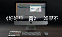 《好好睡一覺》：如果不睡覺，人會發瘋嗎？夜貓子與早起鳥是天生的嗎？