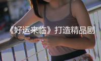 《好運來臨》打造精品劇 探討婚孕熱點【娛樂新聞】風尚中國網
