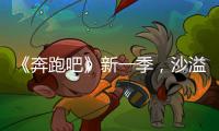 《奔跑吧》新一季，沙溢成為搞笑擔(dān)當(dāng)，蔡徐坤呼聲高