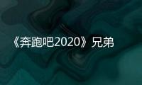 《奔跑吧2020》兄弟團的新成員都有誰?你最希望看到誰？