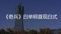 《奇兵》白舉綱首現(xiàn)白式獅吼功 與敵惡斗有絕招【娛樂新聞】風(fēng)尚中國網(wǎng)