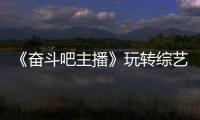 《奮斗吧主播》玩轉(zhuǎn)綜藝新模式