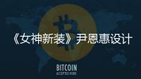 《女神新裝》尹恩惠設(shè)計(jì)再賣天價(jià)震驚韓媒【娛樂(lè)新聞】風(fēng)尚中國(guó)網(wǎng)