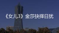 《女兒3》金莎抉擇日猶豫不決