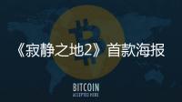 《寂靜之地2》首款海報與先導預告曝光，開始棄屋求生