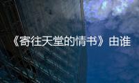 《寄往天堂的情書》由誰(shuí)演唱的？講述了什么？