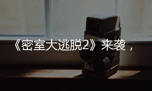 《密室大逃脫2》來襲，原班人馬回歸有點難，僅僅三人還在
