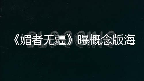 《媚者無疆》曝概念版海報 血色彌漫愛恨兩難