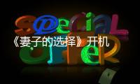 《妻子的選擇》開機          孫莉時隔12年復出的第一部電視劇作品