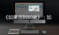 《如果活到80歲》：如何挑選好醫(yī)師，可說(shuō)是跨越80歲屏障的最主要關(guān)鍵
