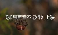 《如果聲音不記得》上映倒計時3天 終極預告章若楠被愛治愈