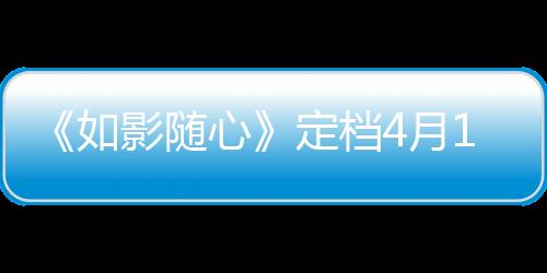 《如影隨心》定檔4月19日 陳曉杜鵑上演錯(cuò)愛(ài)
