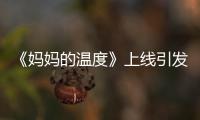 《媽媽的溫度》上線引發(fā)眾網(wǎng)友熱議共鳴【電影】風尚中國網(wǎng)