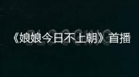 《娘娘今日不上朝》首播