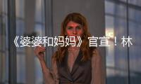 《婆婆和媽媽》官宣！林志穎一家再次登上綜藝，路透圖充滿煙火氣