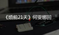 《婚前21天》何雯娜回憶訓練往事落淚，只有父親安慰，老公在旁嗑瓜子