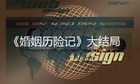 《婚姻歷險記》大結局  黃宥明再一次用實力征服觀眾