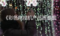 《彩色電視機產品質量國家監督抽查實施細則(征求意見稿）》征求意見