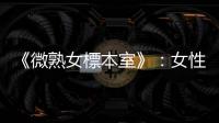 《微熟女標本室》：女性的私密圖文，記錄女孩轉變為女人的軌跡