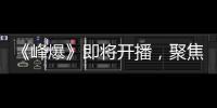 《峰爆》即將開播，聚焦父子情，朱一龍談中國式父子？