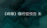 《峰爆》曝終極預告 朱一龍譜寫基建人救援史詩