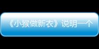 《小猴做新衣》說明一個什么道理  《小猴做新衣》有什么啟示