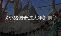 《小豬佩奇過大年》親子首映 新版海報年味濃